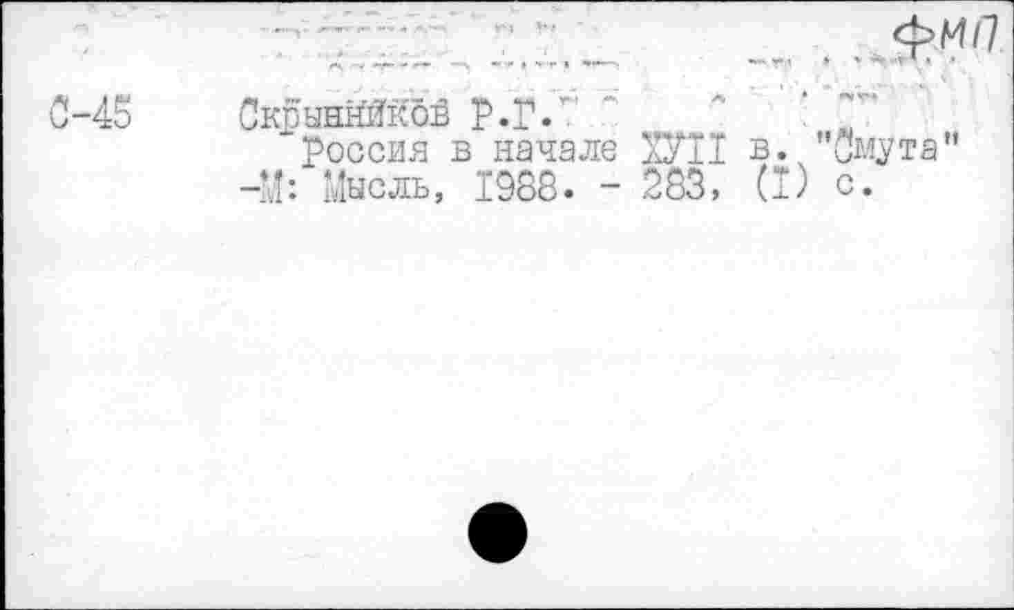 ﻿ФМ/7 ... ,:.г. .
0-45 Скпыннйкбв р.р...............
Россия в начале ХУП в* ’’Омута" -М: Мысль, 1988. - 283, (I) с.